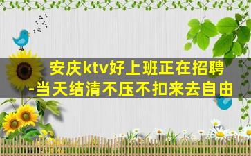 安庆ktv好上班正在招聘-当天结清不压不扣来去自由